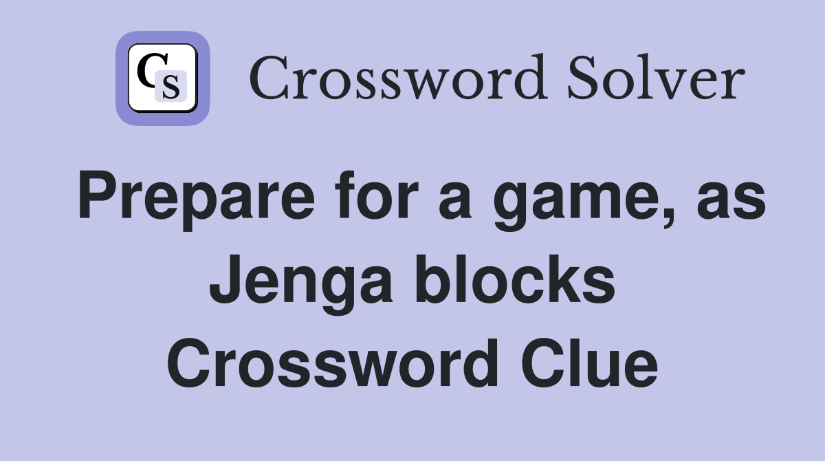 Prepare for a game, as Jenga blocks Crossword Clue