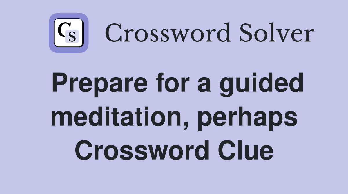 Prepare for a guided meditation, perhaps Crossword Clue