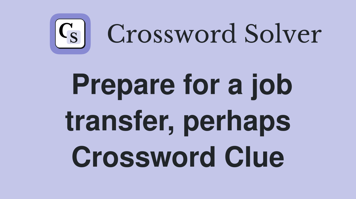Prepare for a job transfer, perhaps Crossword Clue