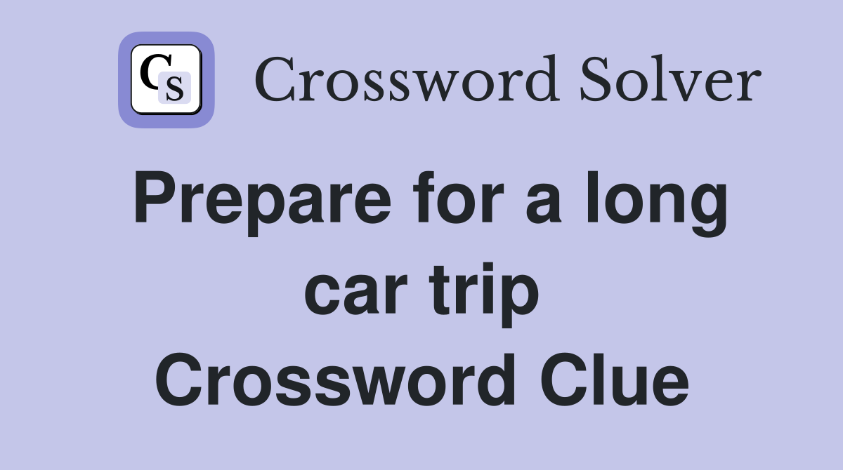 Prepare for a long car trip Crossword Clue