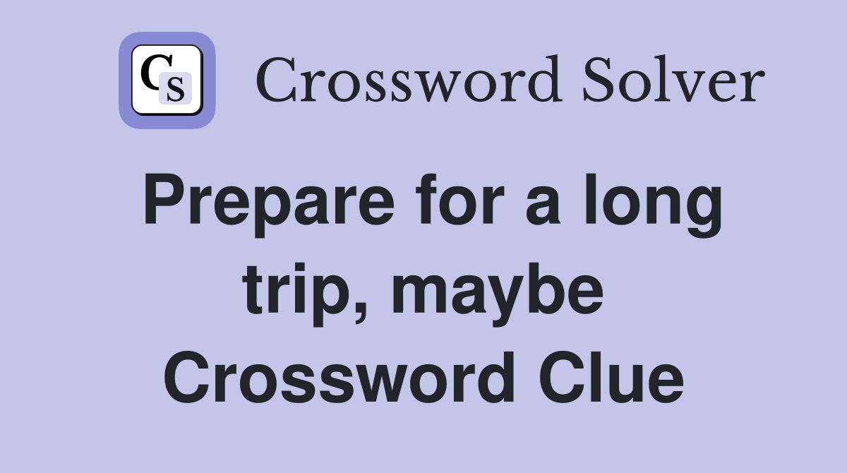 Prepare for a long trip, maybe Crossword Clue