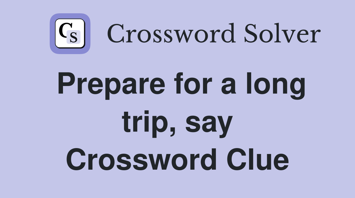 Prepare for a long trip, say Crossword Clue