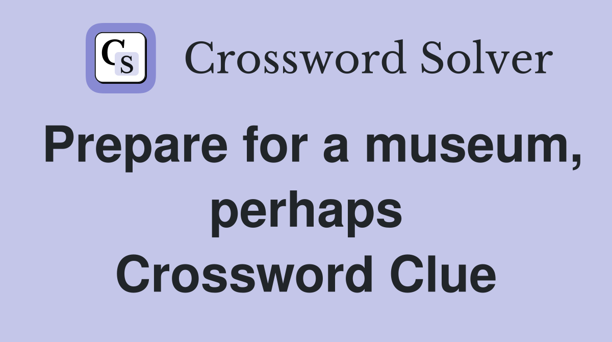 Prepare for a museum, perhaps Crossword Clue