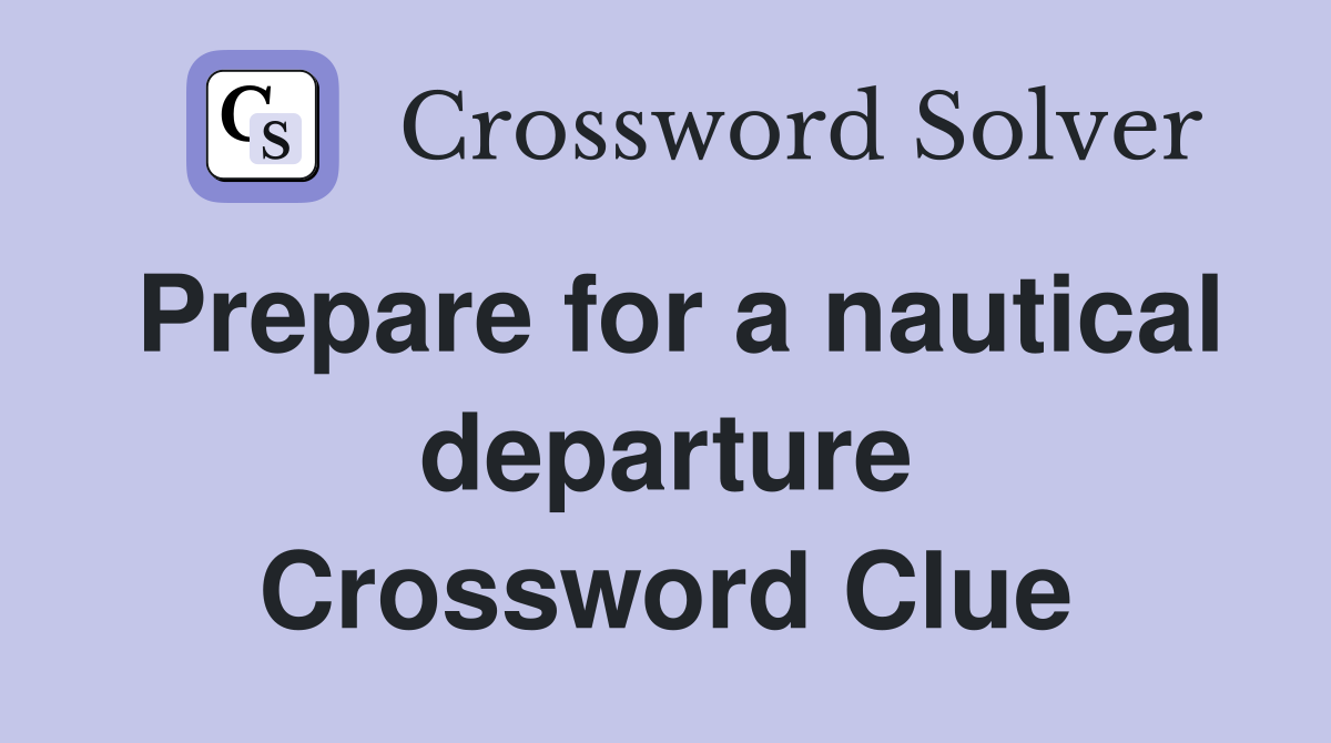 Prepare for a nautical departure Crossword Clue