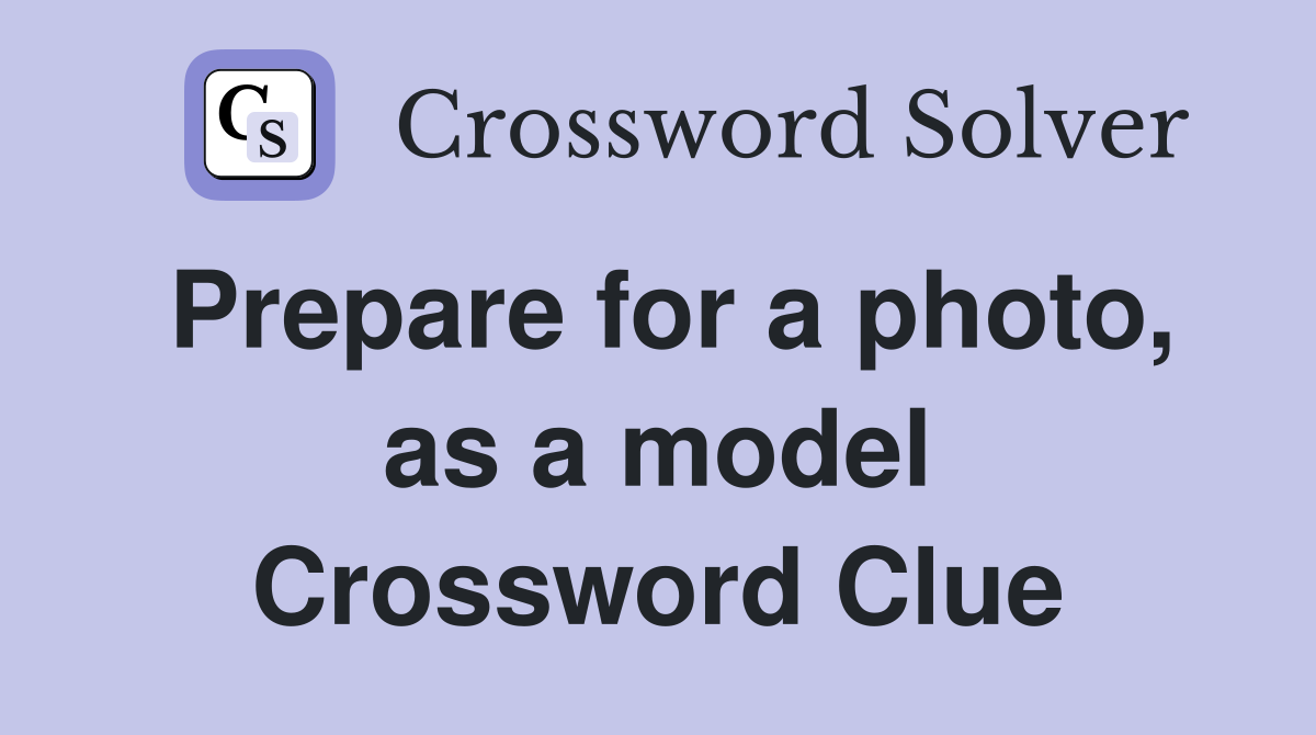 Prepare for a photo, as a model Crossword Clue