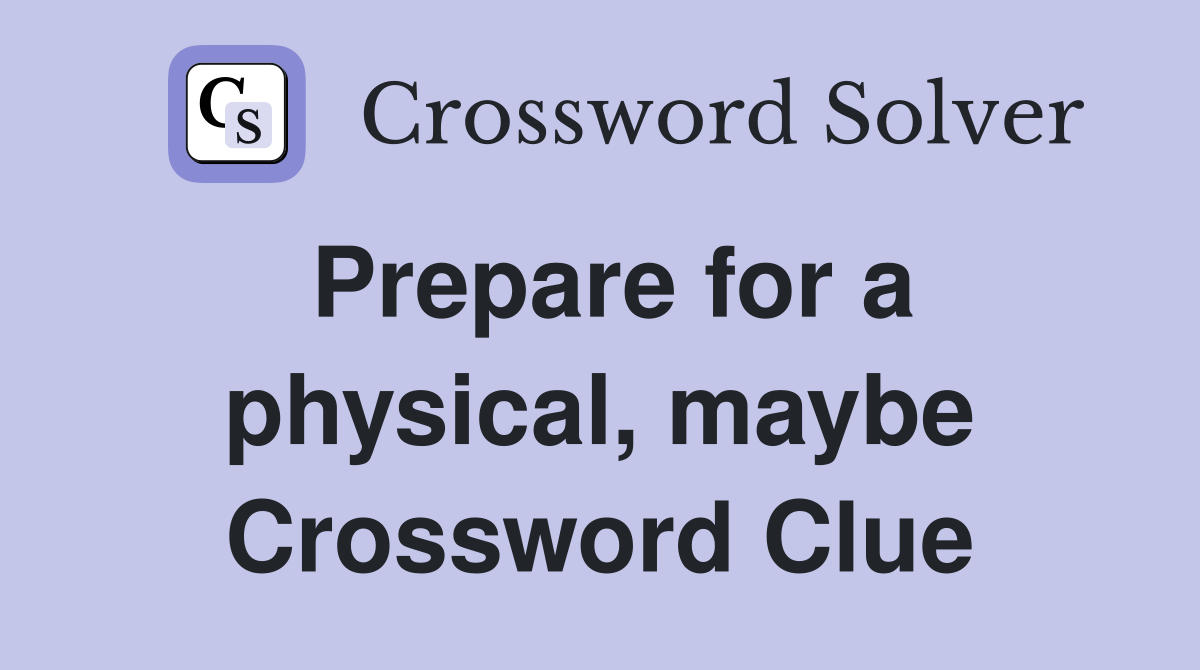 Prepare for a physical, maybe Crossword Clue