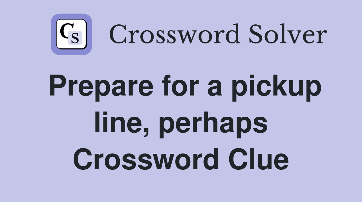 Prepare for a pickup line, perhaps Crossword Clue