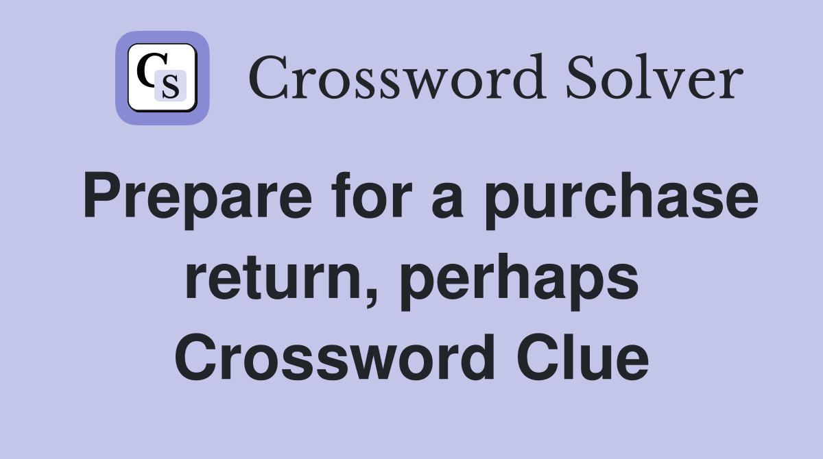 Prepare for a purchase return, perhaps Crossword Clue