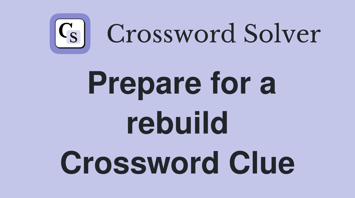 Prepare for a rebuild Crossword Clue