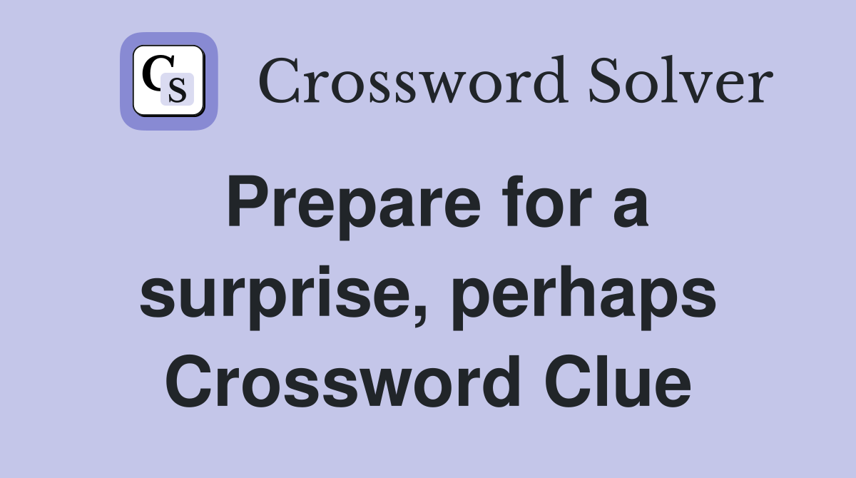 Prepare for a surprise, perhaps Crossword Clue