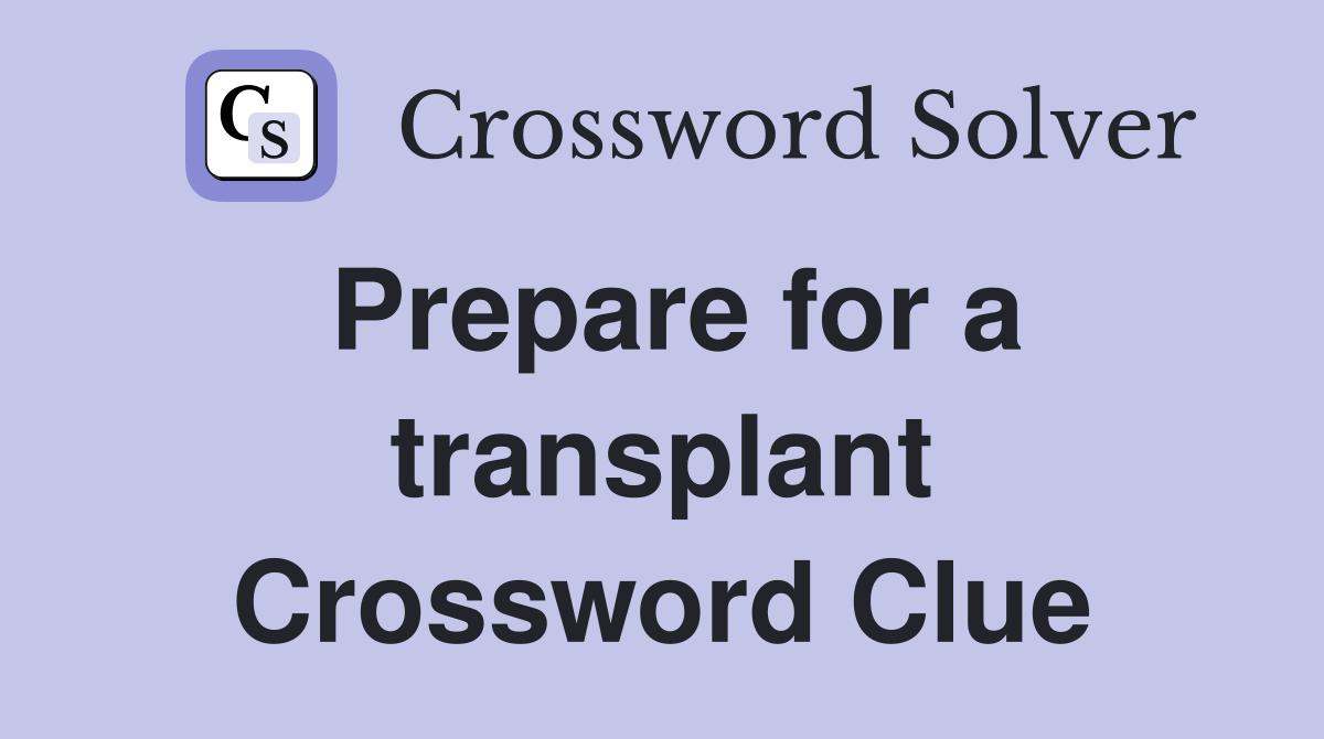 Prepare for a transplant Crossword Clue