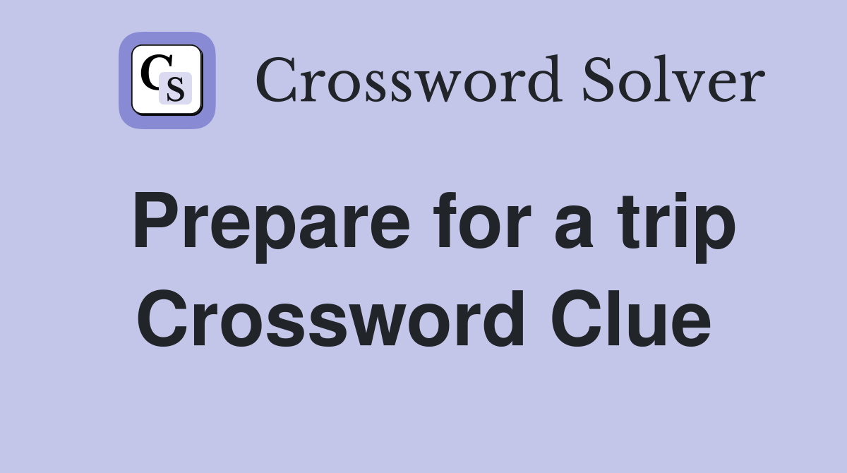 Prepare for a trip Crossword Clue