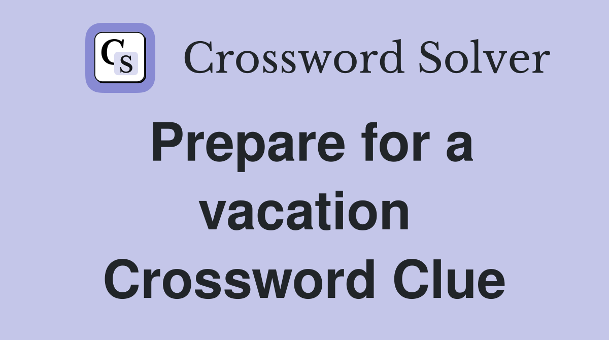 Prepare for a vacation Crossword Clue