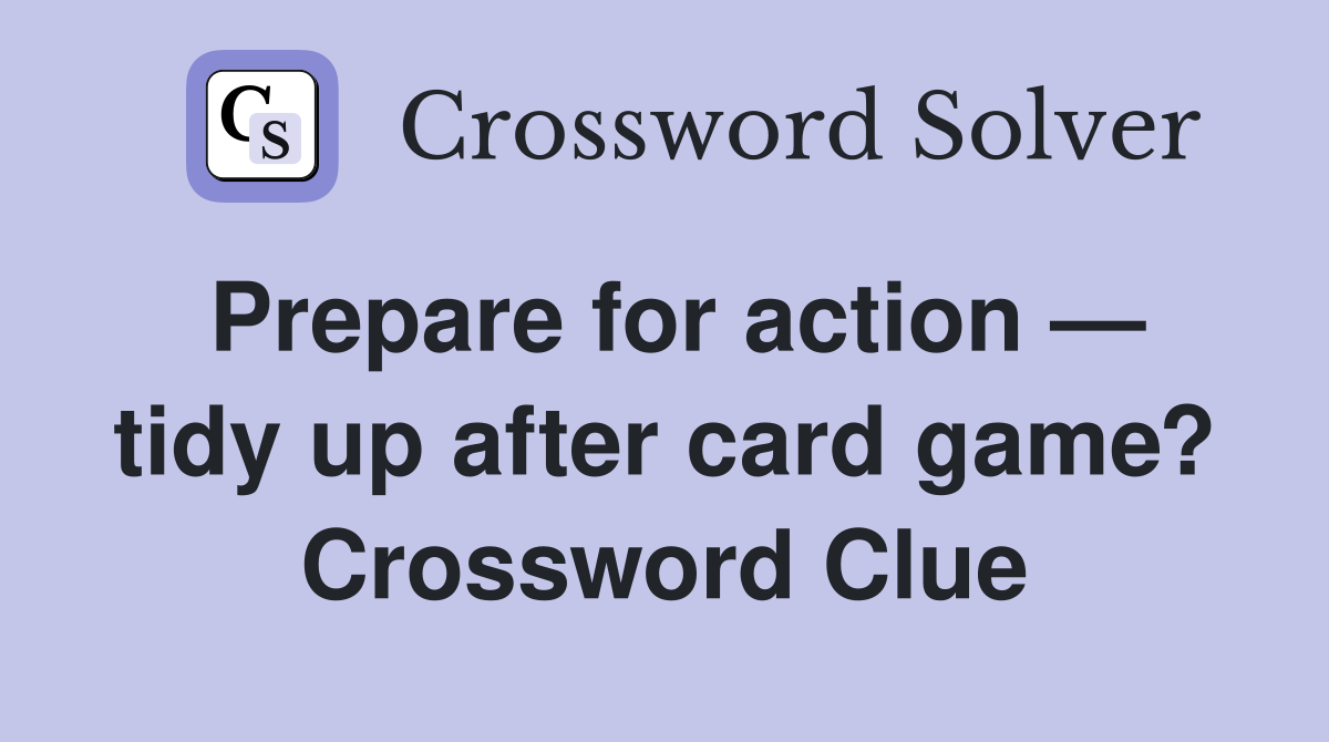 Prepare for action — tidy up after card game? Crossword Clue