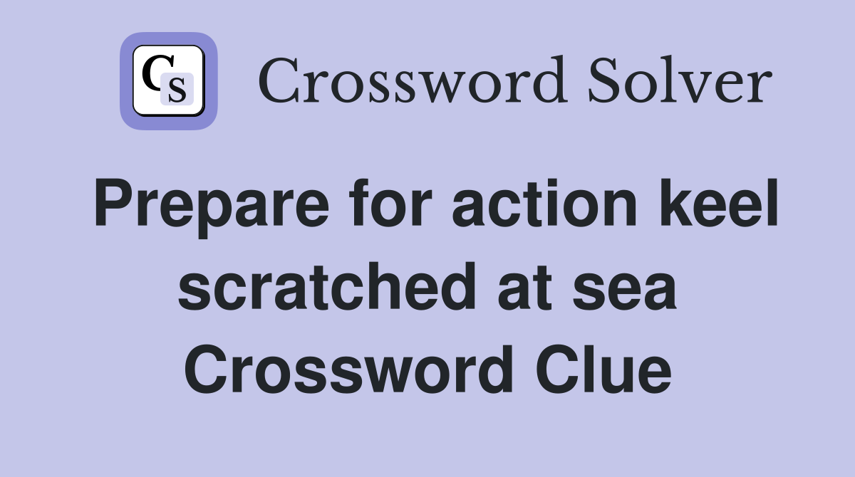 Prepare for action keel scratched at sea Crossword Clue