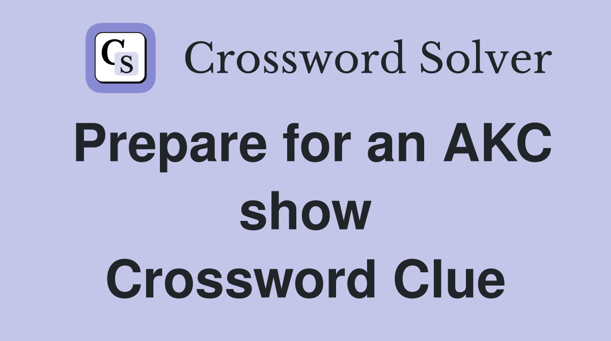 Prepare for an AKC show Crossword Clue