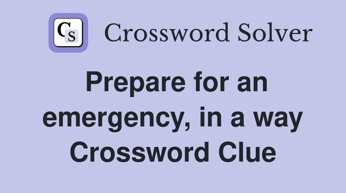 Prepare for an emergency, in a way Crossword Clue