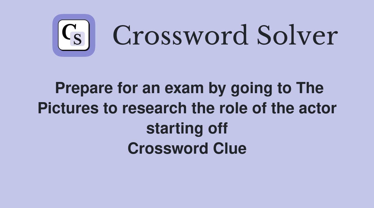 Prepare for an exam by going to The Pictures to research the role of the actor starting off Crossword Clue