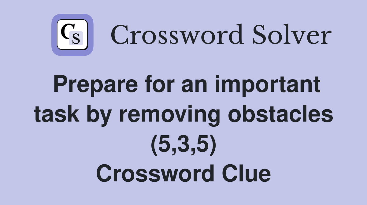 Prepare for an important task by removing obstacles (5,3,5) Crossword Clue