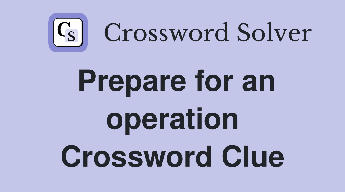 Prepare for an operation Crossword Clue