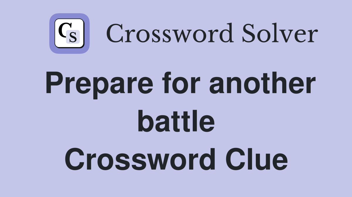 Prepare for another battle Crossword Clue