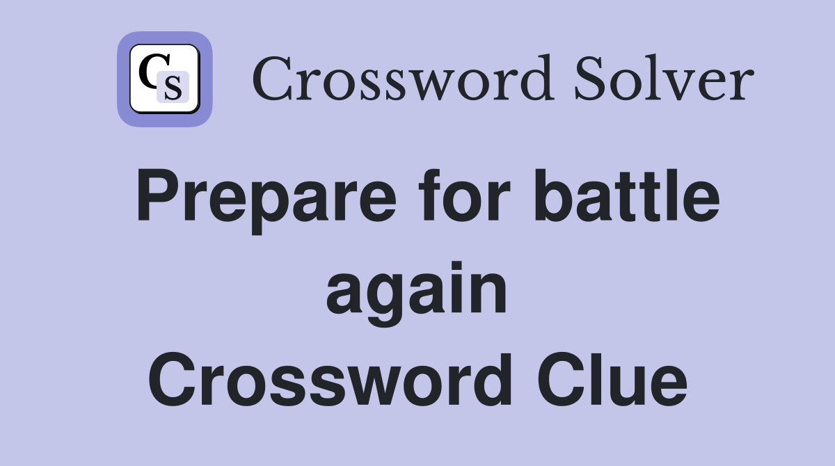 Prepare for battle again Crossword Clue