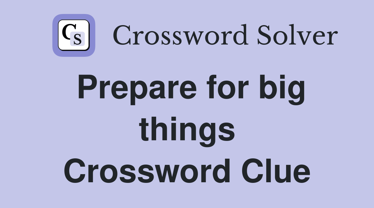 Prepare for big things Crossword Clue