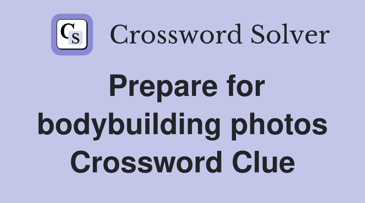 Prepare for bodybuilding photos Crossword Clue