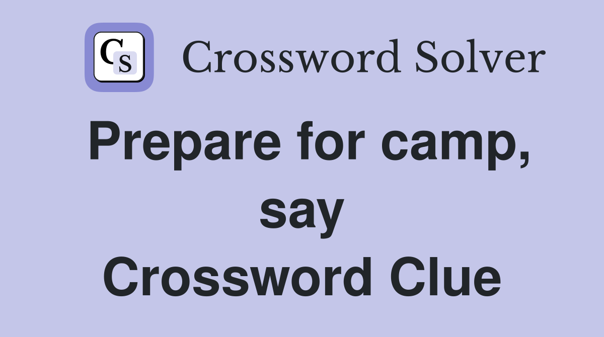 Prepare for camp, say Crossword Clue