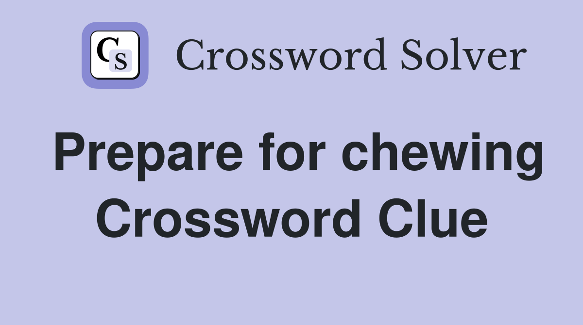 Prepare for chewing Crossword Clue