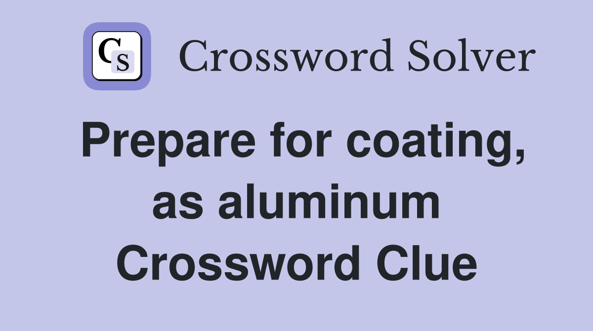 Prepare for coating, as aluminum Crossword Clue