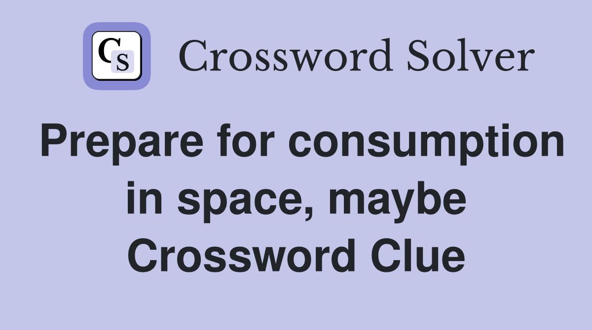 Prepare for consumption in space, maybe Crossword Clue