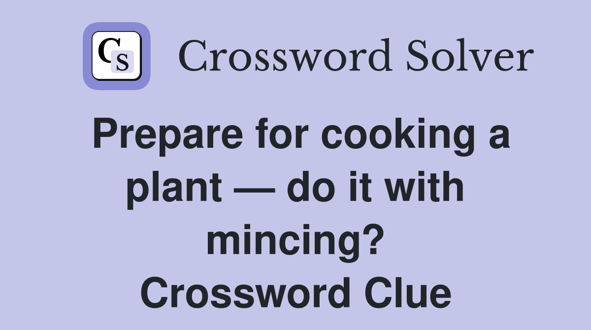 Prepare for cooking a plant — do it with mincing? Crossword Clue