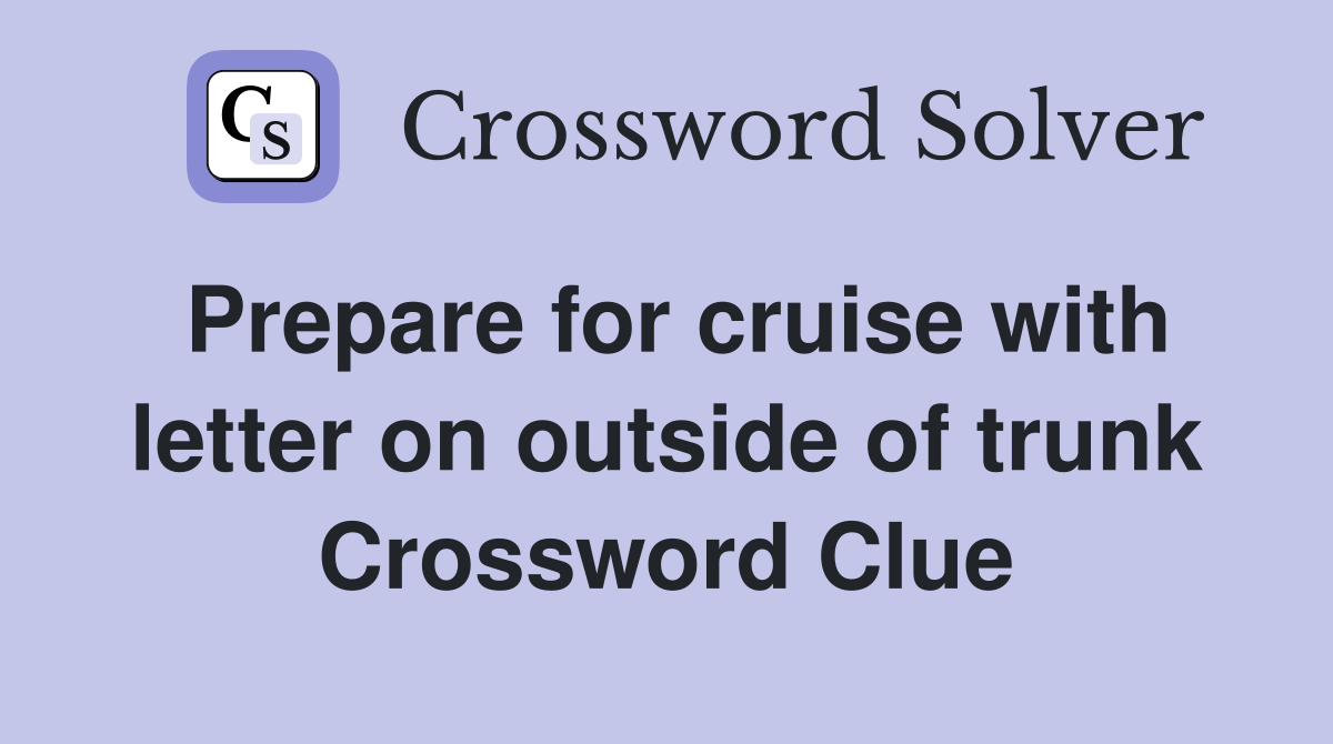 Prepare for cruise with letter on outside of trunk Crossword Clue