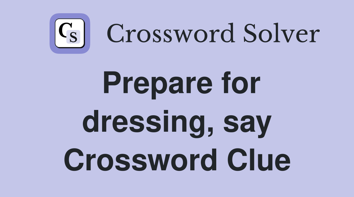 Prepare for dressing, say Crossword Clue