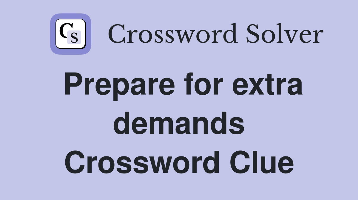 Prepare for extra demands Crossword Clue