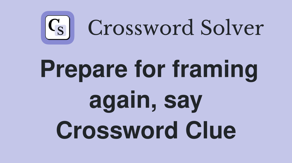 Prepare for framing again, say Crossword Clue