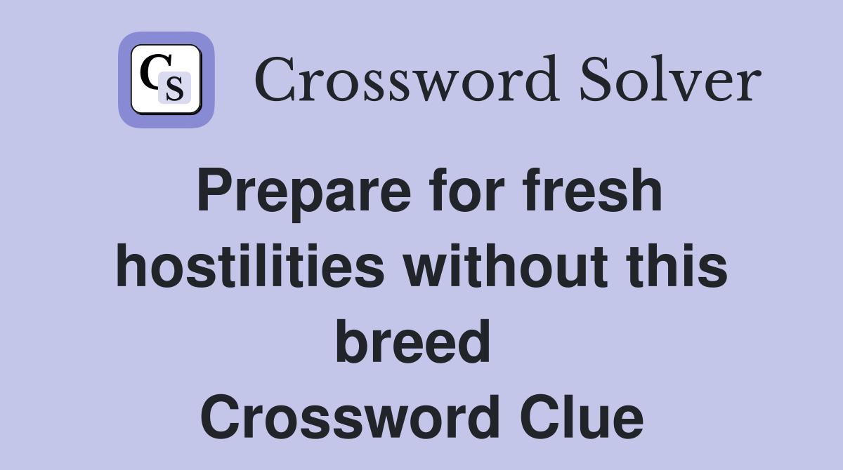 Prepare for fresh hostilities without this breed  Crossword Clue