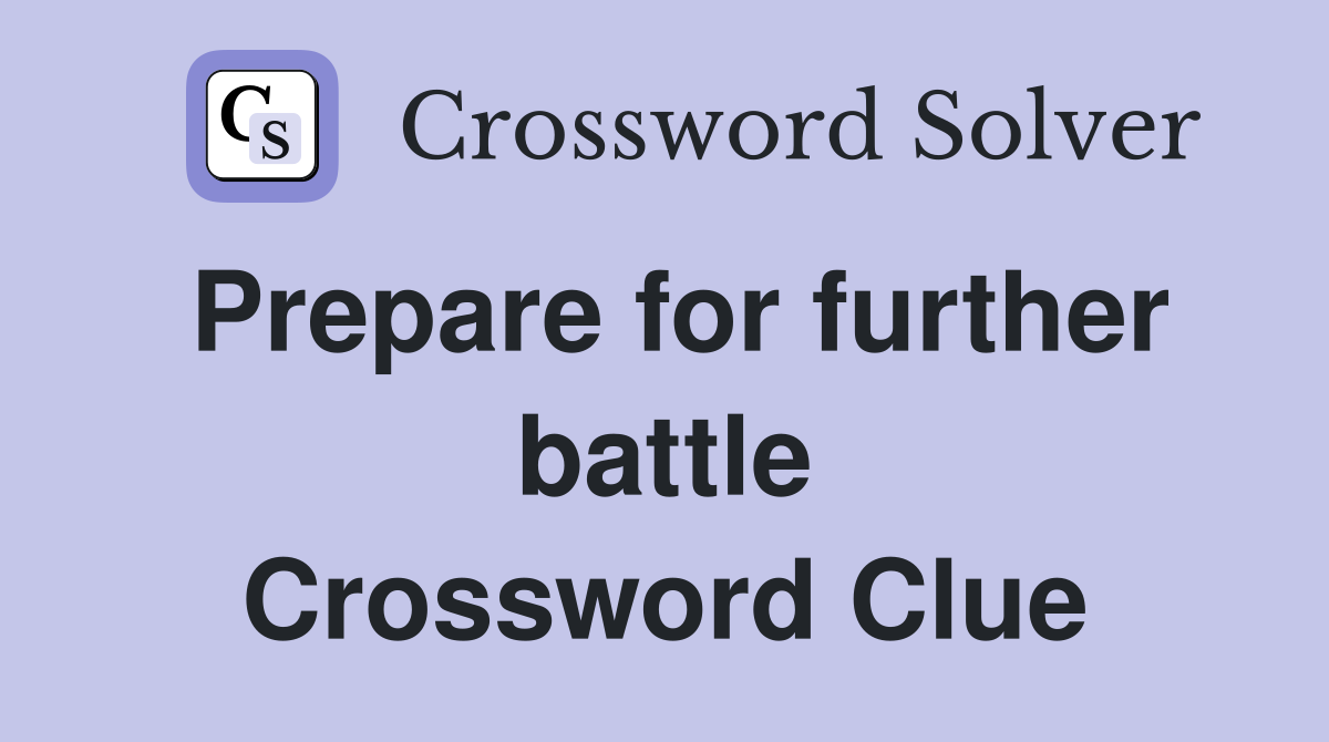 Prepare for further battle Crossword Clue
