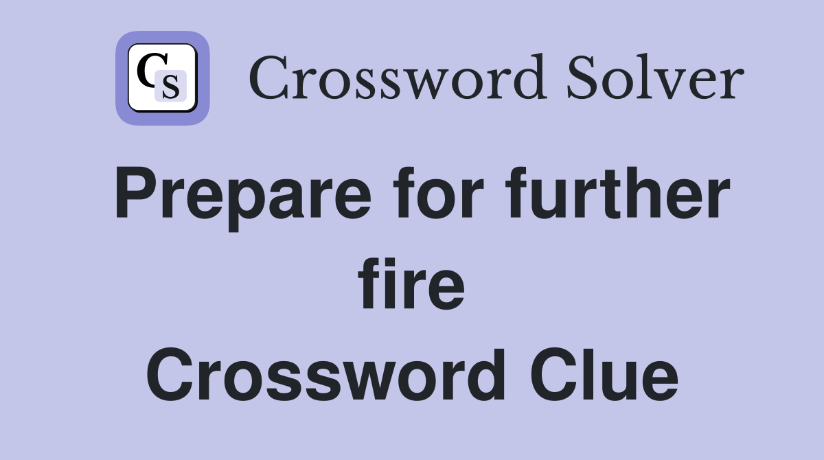 Prepare for further fire Crossword Clue