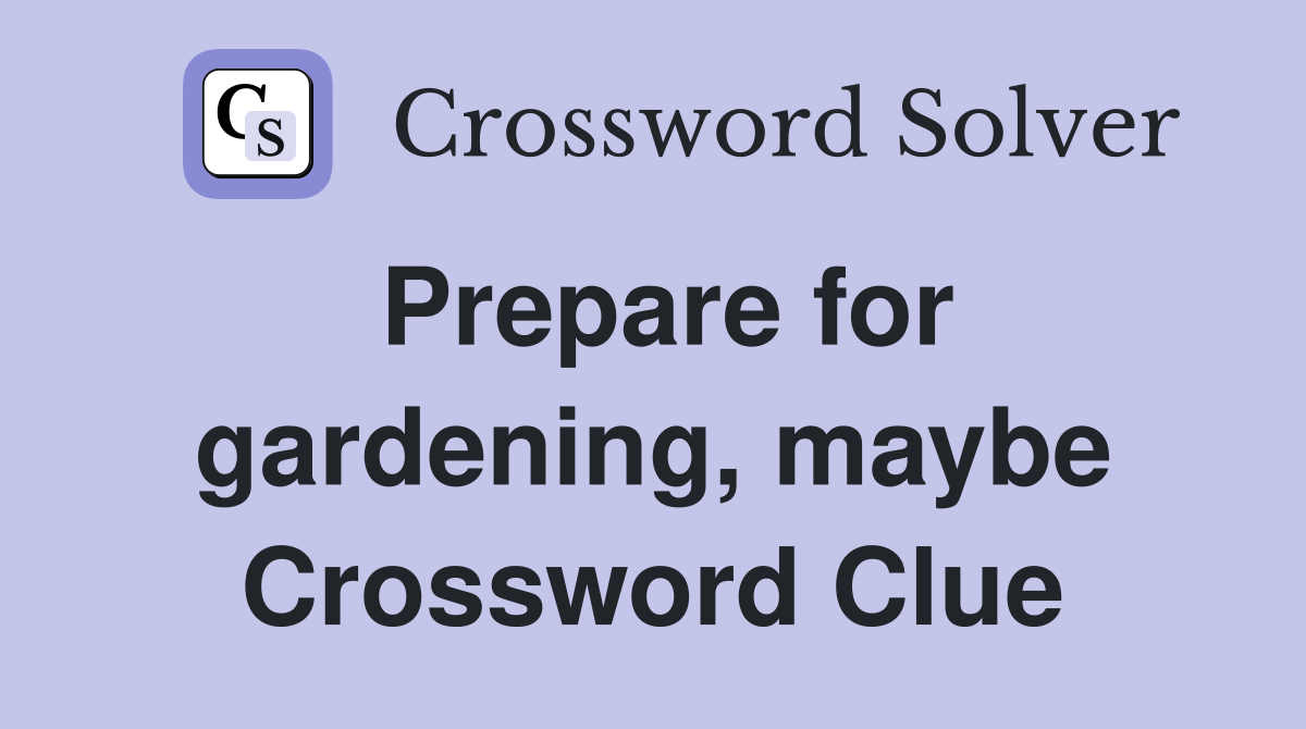 Prepare for gardening, maybe Crossword Clue