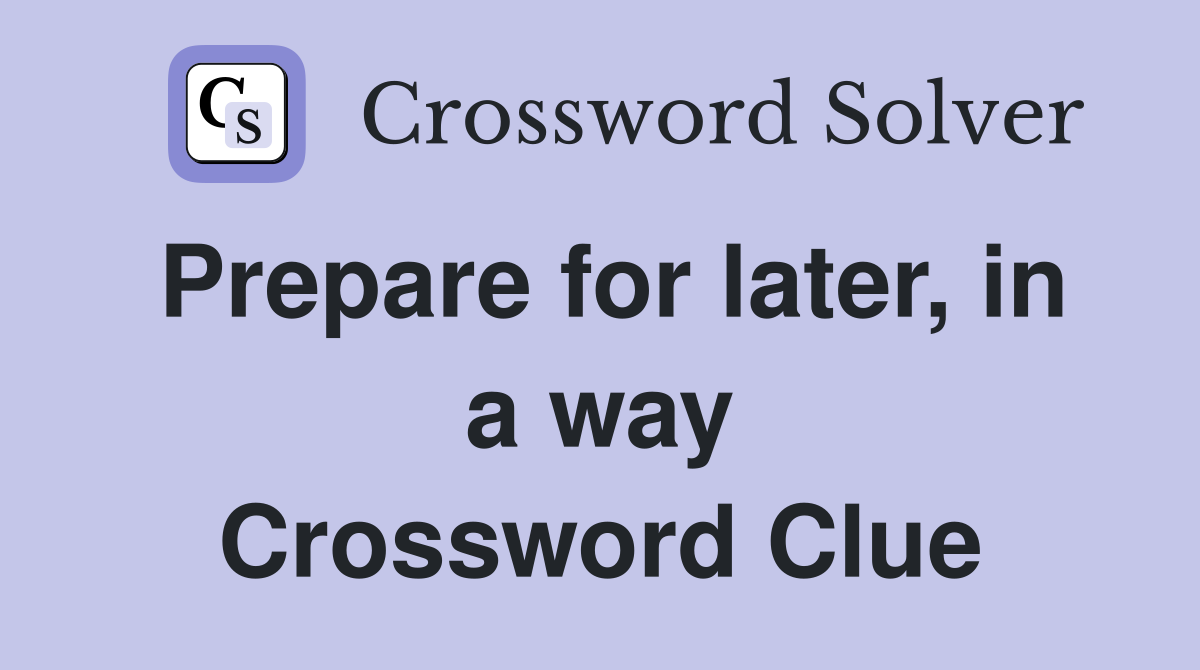 Prepare for later, in a way Crossword Clue