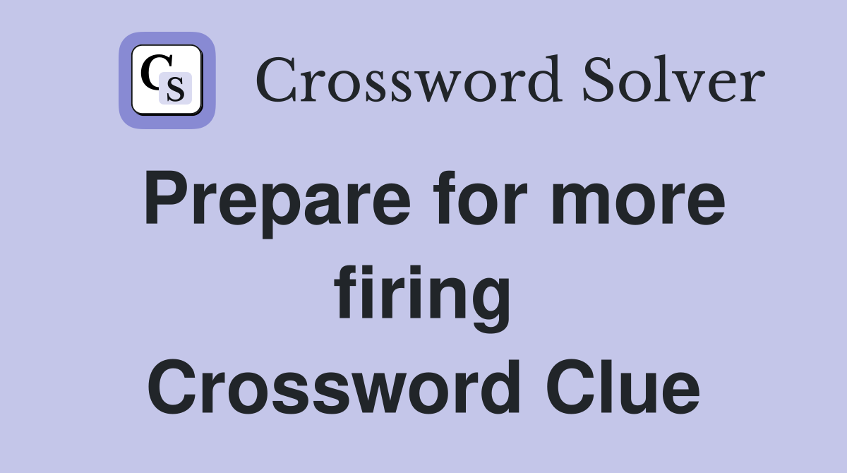 Prepare for more firing Crossword Clue
