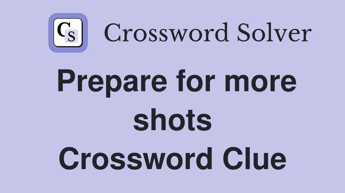 Prepare for more shots Crossword Clue