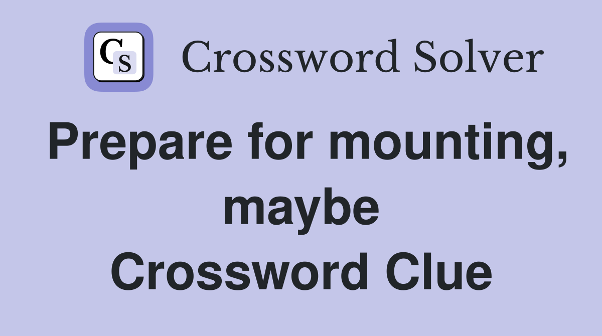 Prepare for mounting, maybe Crossword Clue