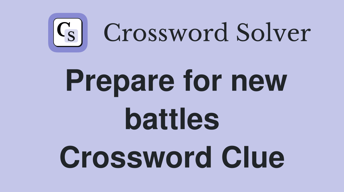 Prepare for new battles Crossword Clue
