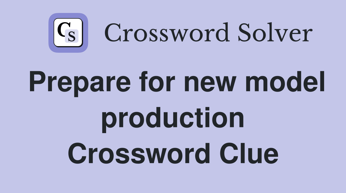 Prepare for new model production Crossword Clue