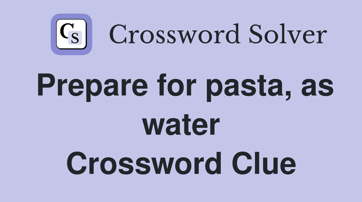 Prepare for pasta, as water Crossword Clue