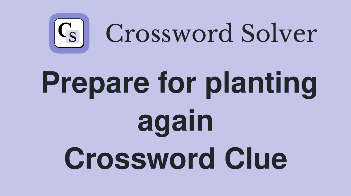 Prepare for planting again Crossword Clue
