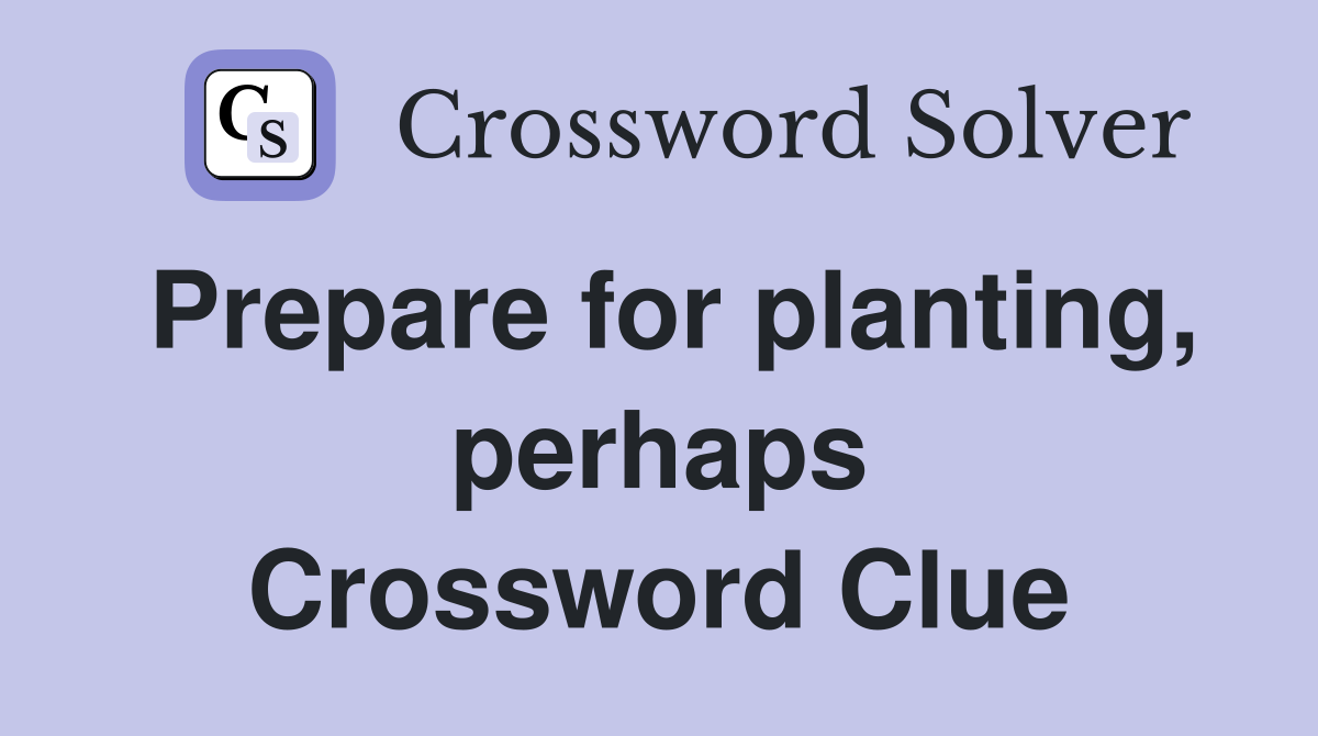 Prepare for planting, perhaps Crossword Clue